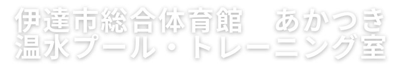 伊達市総合体育館あかつき　温水プール・トレーニング室